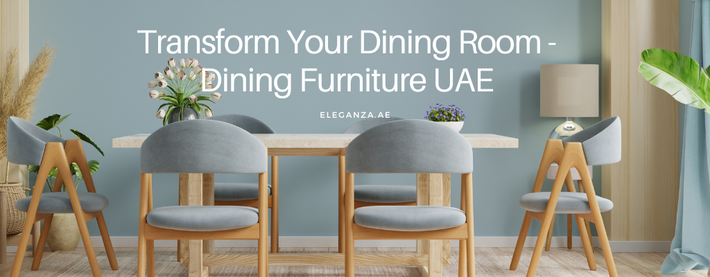 Transform your Dining Room:  Dining Furniture UAE