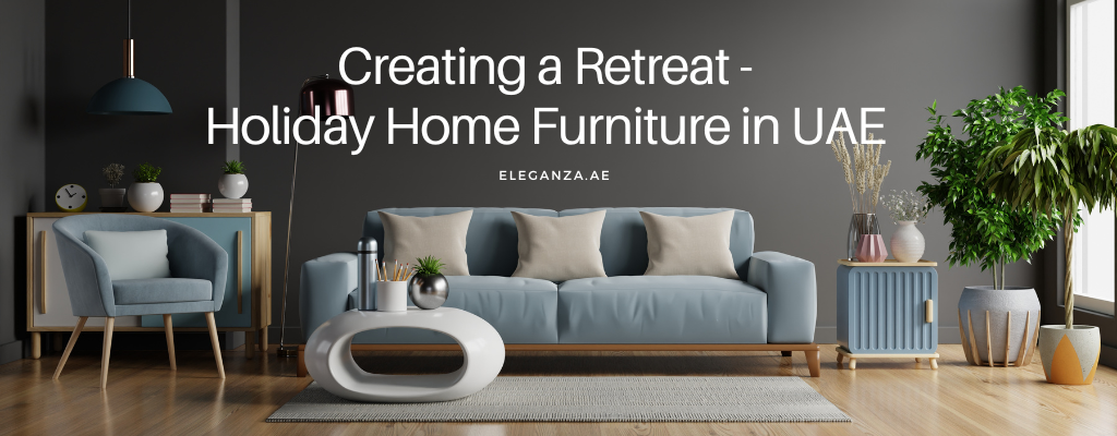 Creating a Retreat : Holiday Home Furniture in UAE