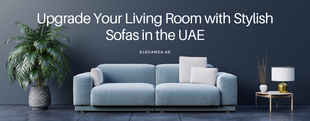 Upgrade Your Living Room with Stylish Sofas in the UAE