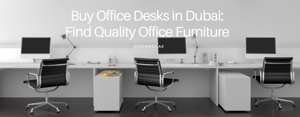 Buy Office Desks in Dubai:  Find Quality Office Furniture